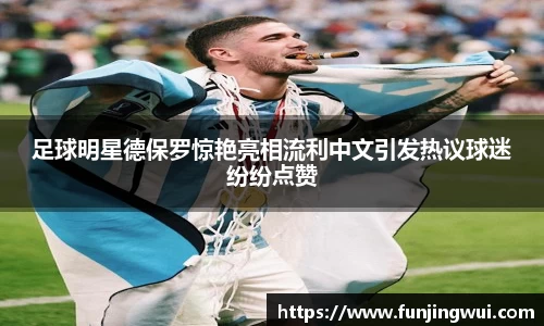 足球明星德保罗惊艳亮相流利中文引发热议球迷纷纷点赞