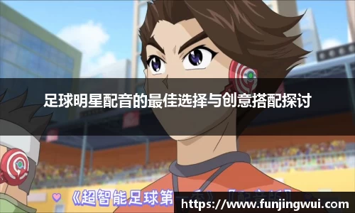 足球明星配音的最佳选择与创意搭配探讨