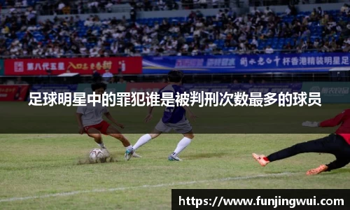 足球明星中的罪犯谁是被判刑次数最多的球员